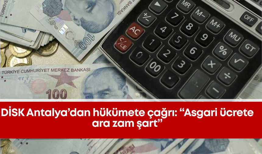 DİSK Antalya’dan hükümete çağrı: “Asgari ücrete ara zam şart”