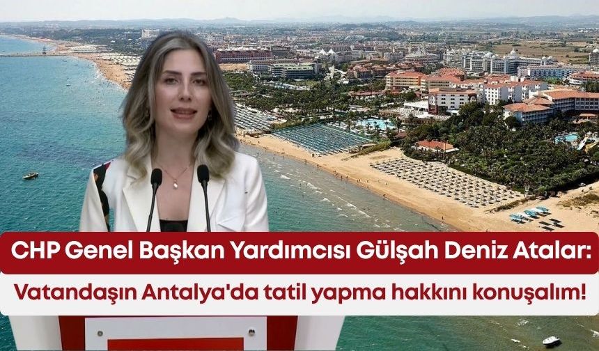 Gülşah Deniz Atalar: Vatandaşın Antalya'da tatil yapma hakkını konuşalım!