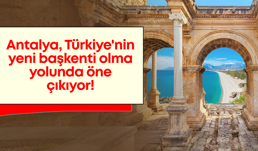 Antalya, Türkiye'nin yeni başkenti olma yolunda öne çıkıyor!