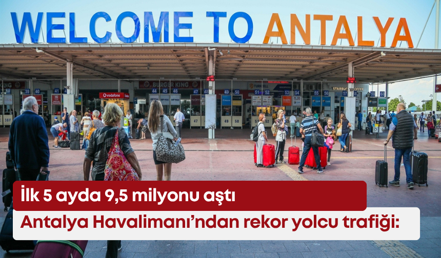 Antalya Havalimanı’ndan rekor yolcu trafiği: İlk 5 ayda 9,5 milyonu aştı