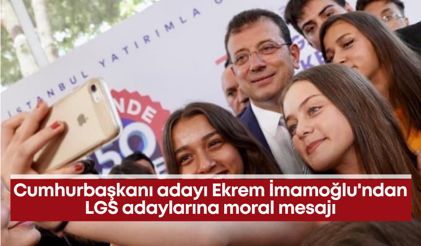 Cumhurbaşkanı adayı Ekrem İmamoğlu'ndan LGS adaylarına moral mesajı