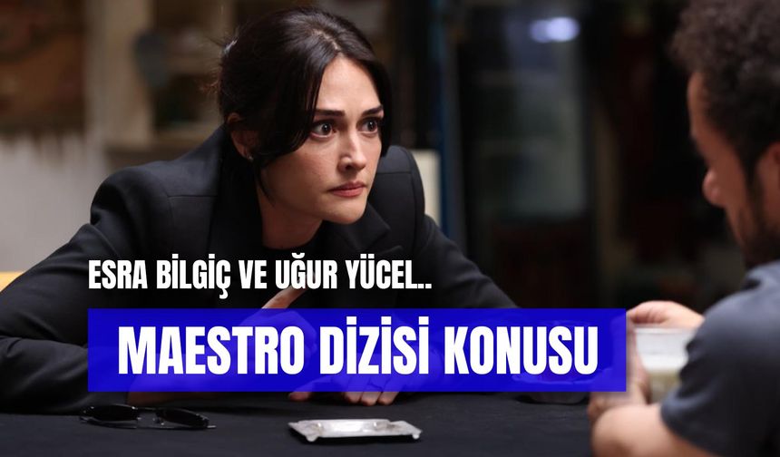 Maestro Dizisi Konusu: Esra Bilgiç’in Yeni Dizisinin Oyuncuları Kimler?