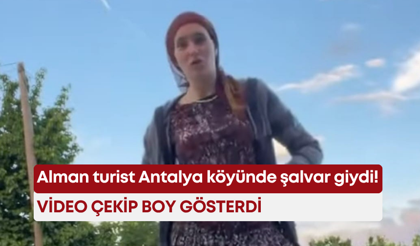 Alman turist Antalya köyünde şalvar giydi! Video çekip boy gösterdi