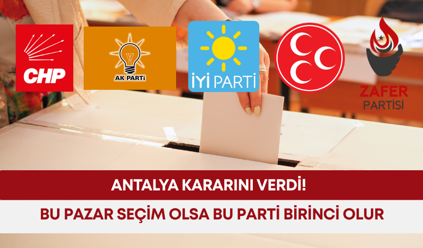Antalya kararını verdi! Bu pazar seçim olsa bu parti birinci olur...
