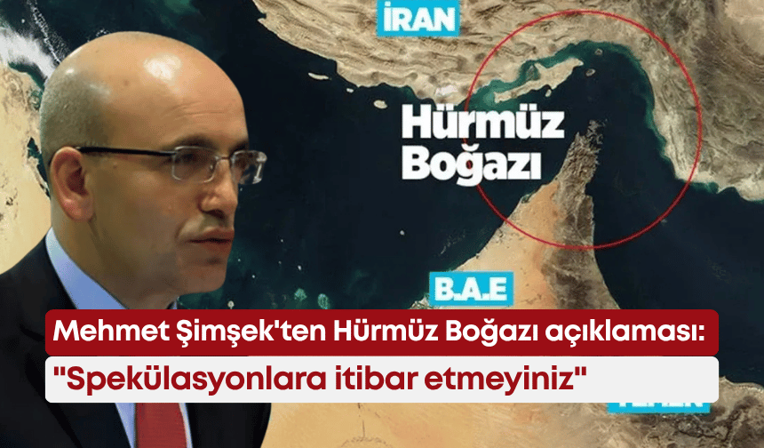 Mehmet Şimşek'ten Hürmüz Boğazı açıklaması: "Spekülasyonlara itibar etmeyiniz"