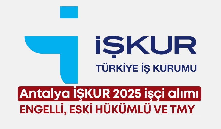 Antalya İŞKUR 2025 işçi alımı: Engelli, eski hükümlü ve TMY
