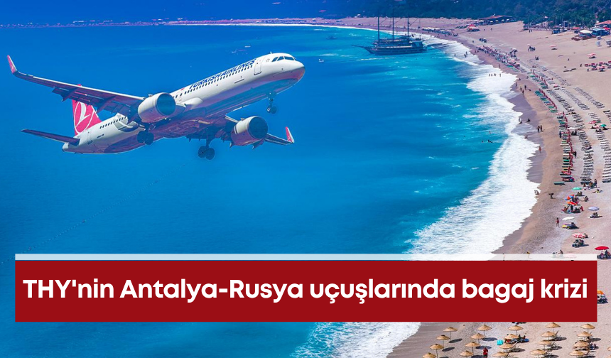 THY'nin Antalya-Rusya uçuşlarında bagaj krizi