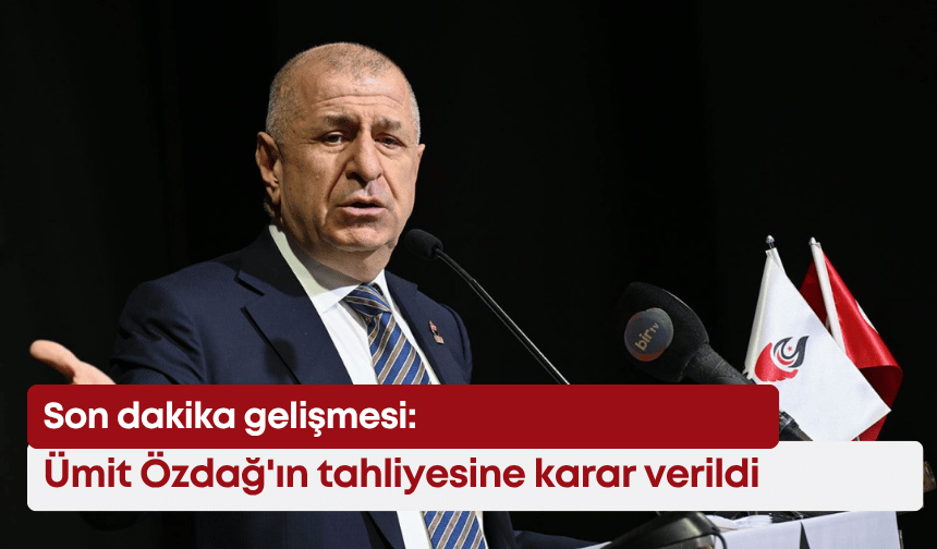 Son dakika gelişmesi: Mahkeme Ümit Özdağ'ın tahliyesine karar verdi