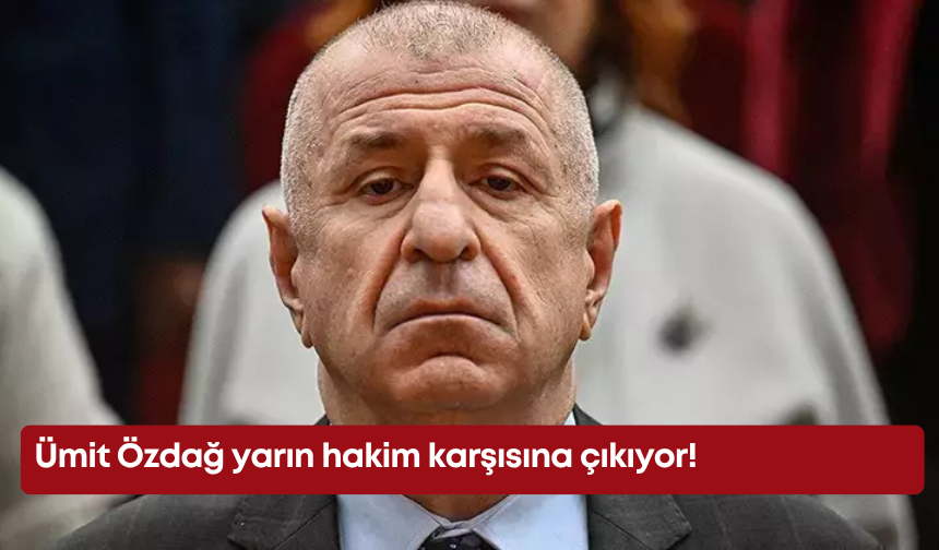 Ümit Özdağ yarın hakim karşısına çıkıyor!