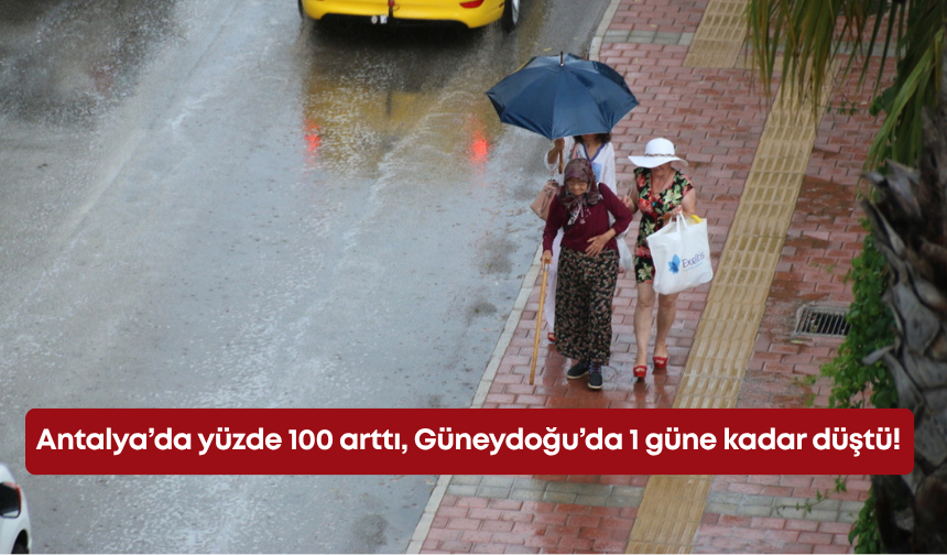 Antalya’da yüzde 100 arttı, Güneydoğu’da 1 güne kadar düştü!