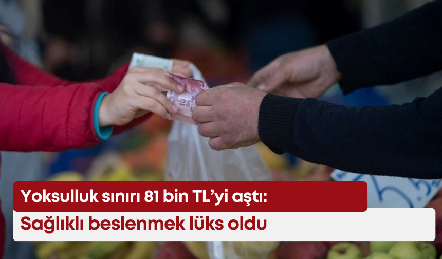 Yoksulluk sınırı 81 bin TL’yi aştı: Sağlıklı beslenmek lüks oldu