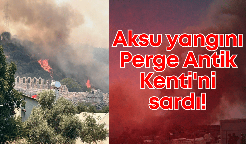 Aksu yangını Perge Antik Kenti'ni sardı!