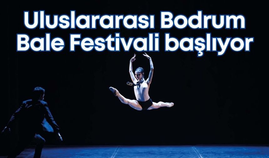 22. Uluslararası Bodrum Bale Festivali başlıyor: Klasikten moderne dansa yolculuk