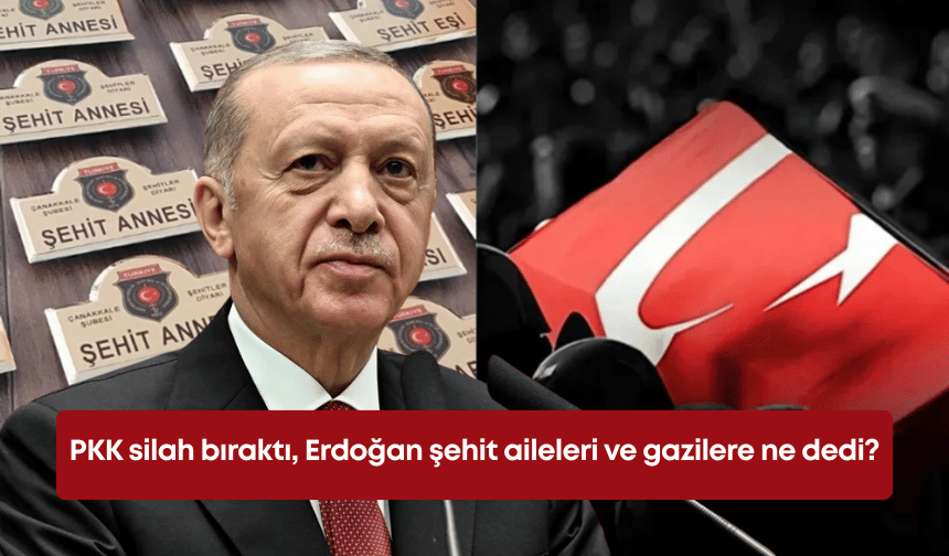 PKK silah bıraktı, Erdoğan şehit aileleri ve gazilere ne dedi?