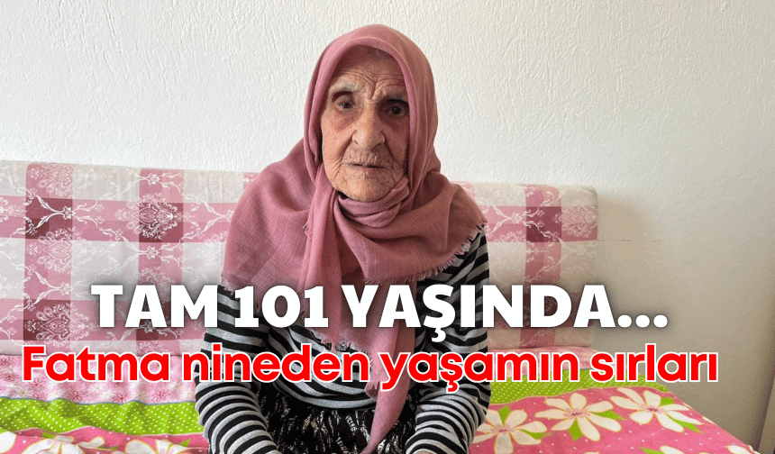 Asırlık yaşamın sessiz tanığı: 101 yaşındaki Fatma nine sağlığıyla hayran bırakıyor