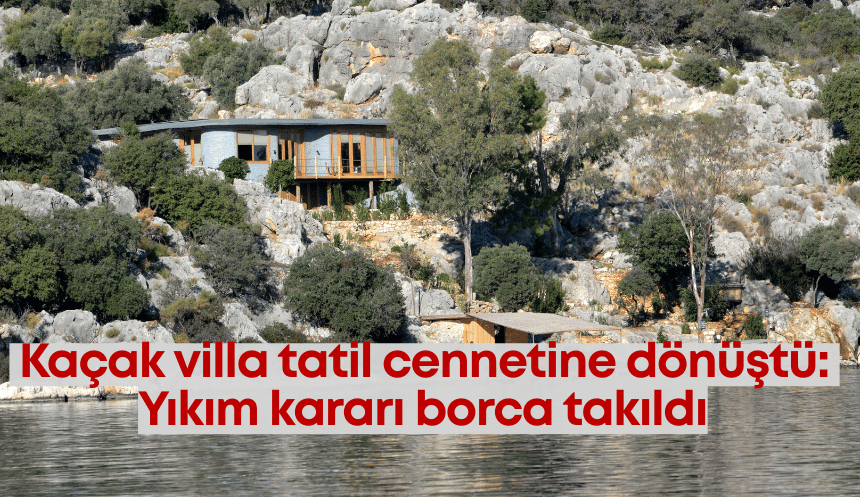Demre'de kaçak villa tatil cennetine dönüştü: Yıkım kararı borca takıldı