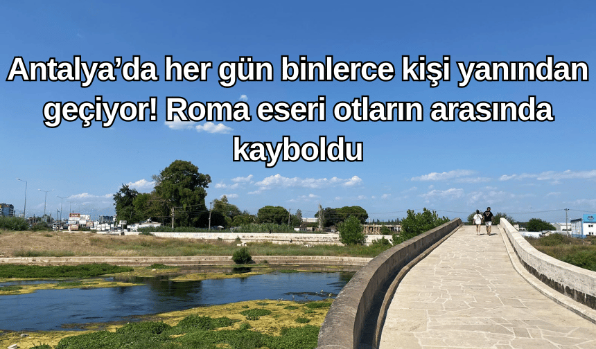 Antalya’da her gün binlerce kişi yanından geçiyor! Roma eseri otların arasında kayboldu!