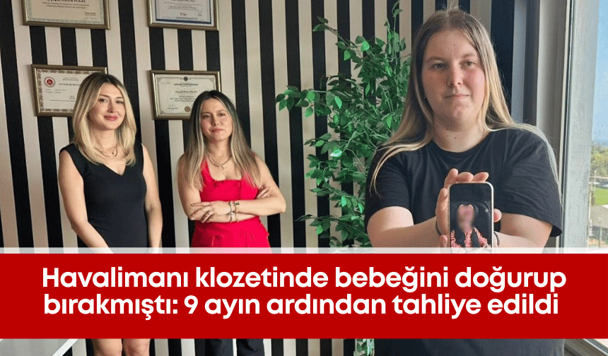Havalimanı klozetinde bebeğini doğurup bırakmıştı: 9 ayın ardından tahliye edildi