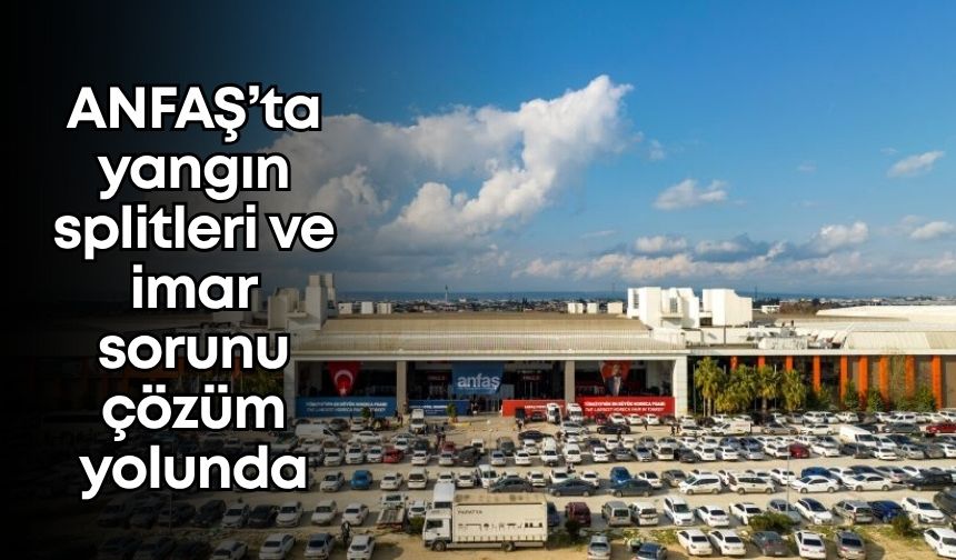 ANFAŞ’ta yangın splitleri ve imar sorunu çözüm yolunda