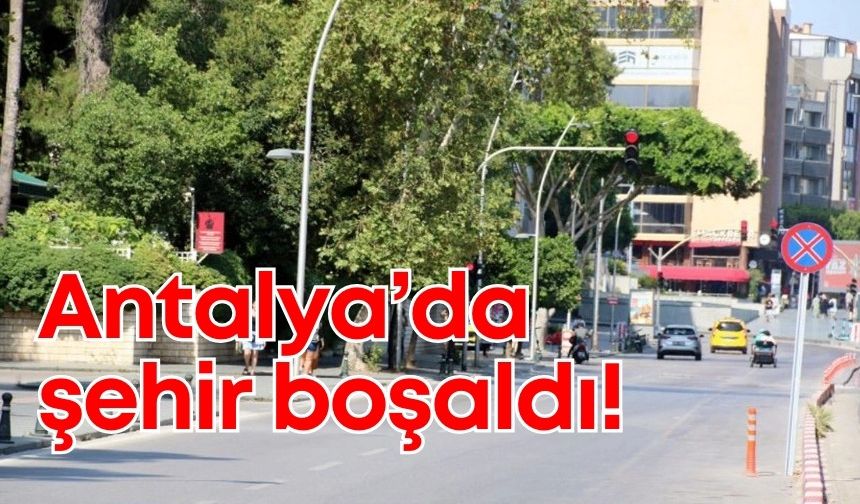 Antalya’da şehir boşaldı!