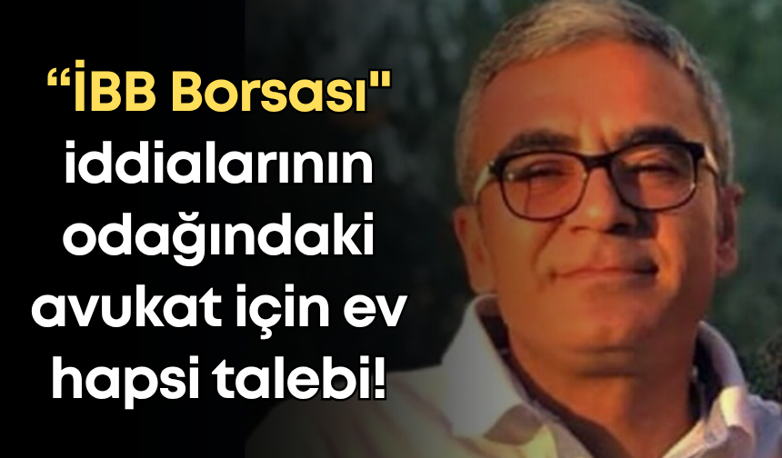 “İBB Borsası" iddialarının odağındaki avukat için ev hapsi talebi!