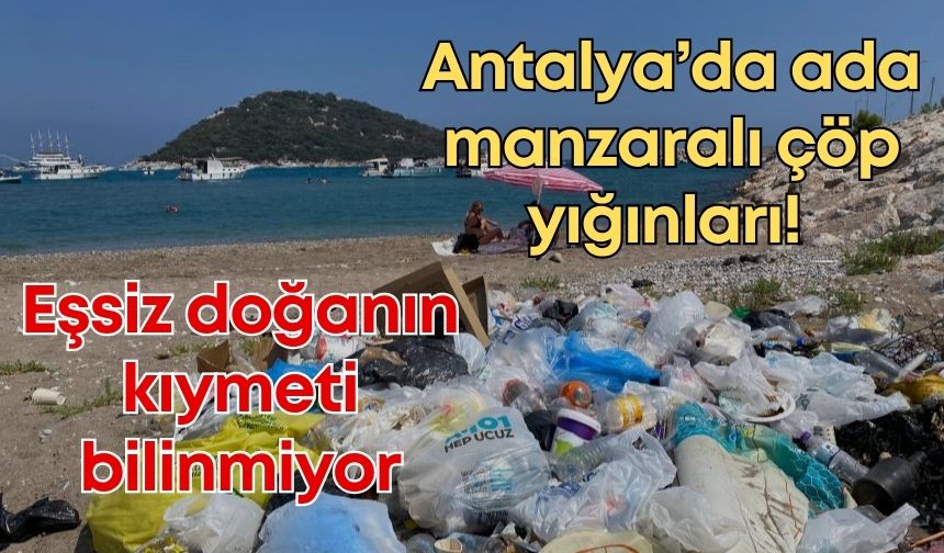 Antalya’da ada manzaralı çöp yığınları! Eşsiz doğanın kıymeti bilinmiyor