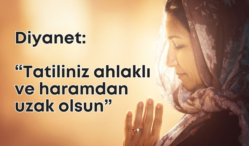 Diyanetten tatil hutbesi! Ahlak çerçevesinde olmalı