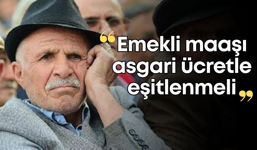 “Emekli maaşı asgari ücretle eşitlenmeli”
