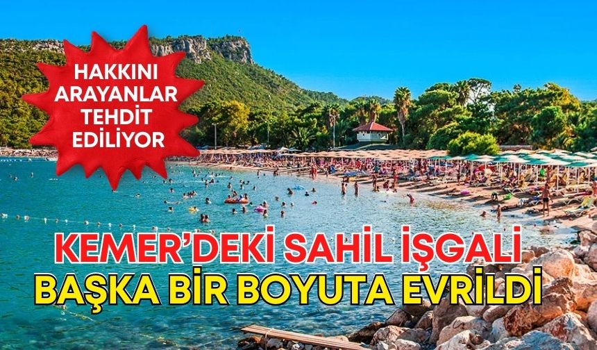 Kemer’deki sahil işgali başka bir boyuta evrildi! Hakkını arayanlar tehdit ediliyor
