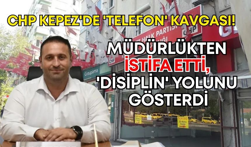 CHP Kepez'de 'telefon' kavgası! Müdürlükten istifa etti, 'disiplin' yolunu gösterdi