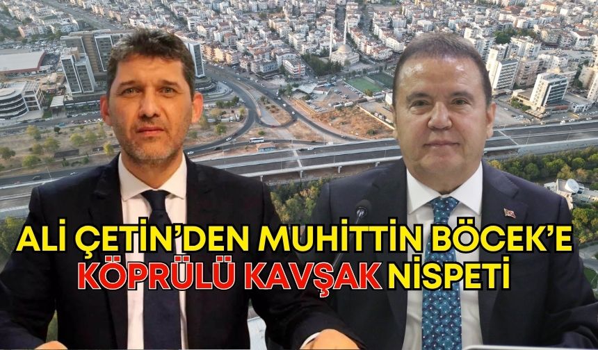 Ali Çetin’den Muhittin Böcek’e köprülü kavşak nispeti: “Antalya’mıza çok yakıştı”