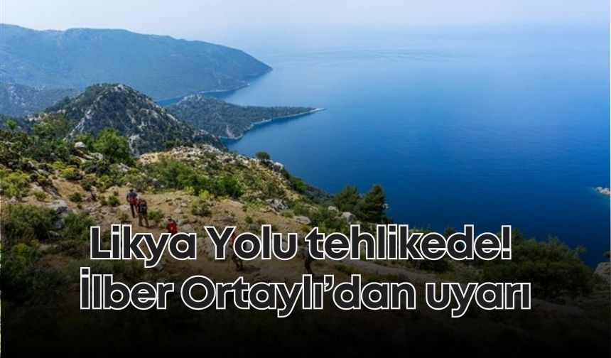 Likya Yolu tehlikede! İlber Ortaylı’dan uyarı