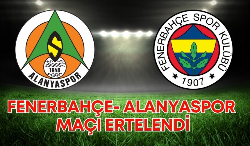 Fenerbahçe- Alanyaspor maçı ertelendi