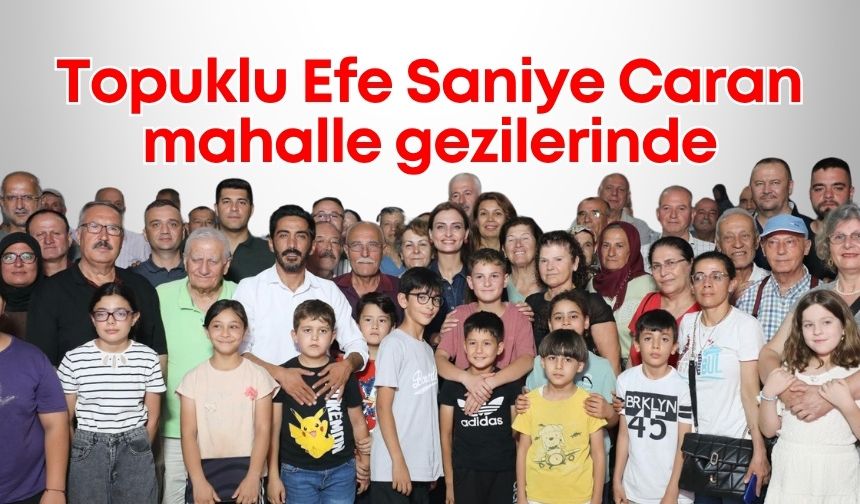 Topuklu Efe Saniye Caran mahalle gezilerinde