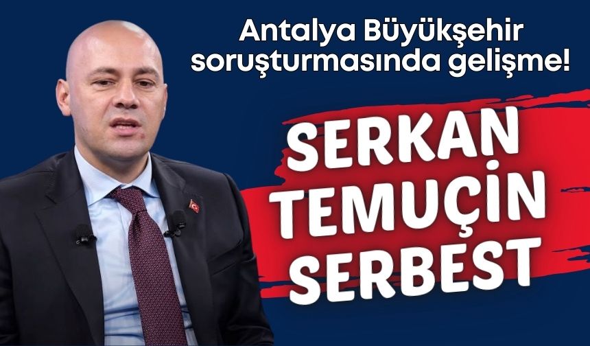 Antalya Büyükşehir soruşturmasında gelişme! Serkan Temuçin serbest