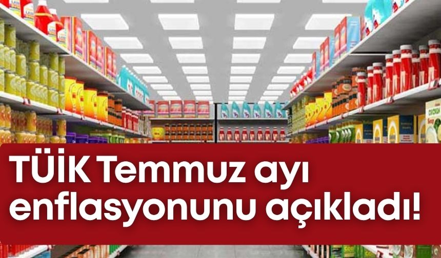 TÜİK Temmuz ayı enflasyonunu açıkladı!