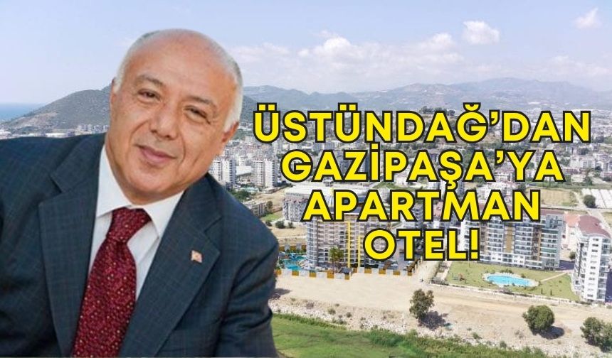 Üstündağ’dan Gazipaşa’ya apartman otel!