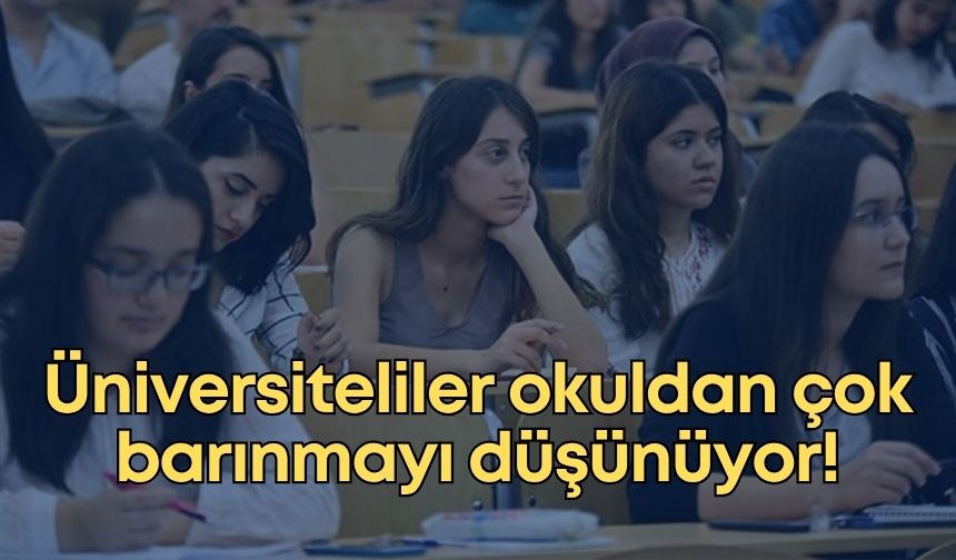 Üniversiteliler okuldan çok barınmayı düşünüyor!