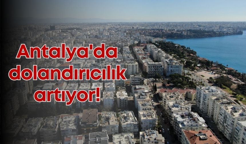 Antalya'da dolandırıcılık artıyor: "Tapu sahibini görmeden para göndermeyin"