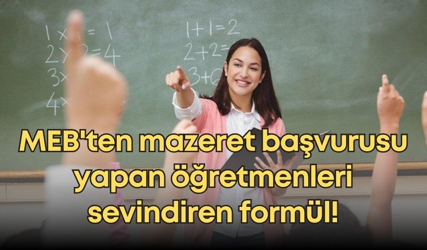 MEB'ten mazeret başvurusu yapan öğretmenleri sevindiren formül!