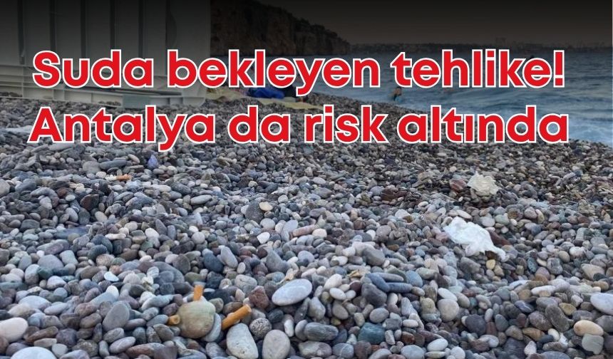 Suda bekleyen tehlike! Antalya da risk altında