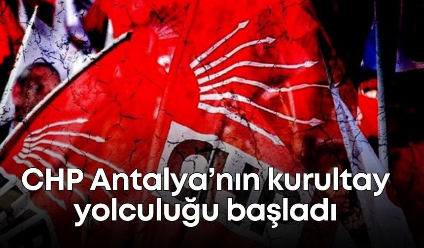 CHP Antalya’nın kurultay yolculuğu başladı