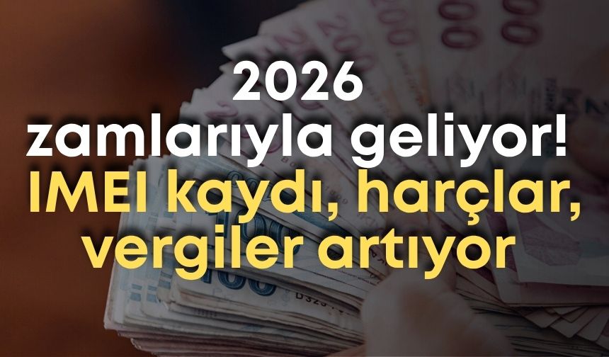 2026 zamları belli oldu: IMEI kaydı, harçlar, vergiler artıyor