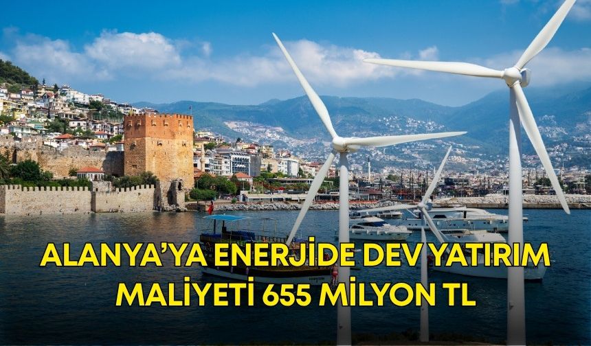 Alanya’ya enerjide dev yatırım! 7 tane dikilecek maliyeti 655 milyon TL