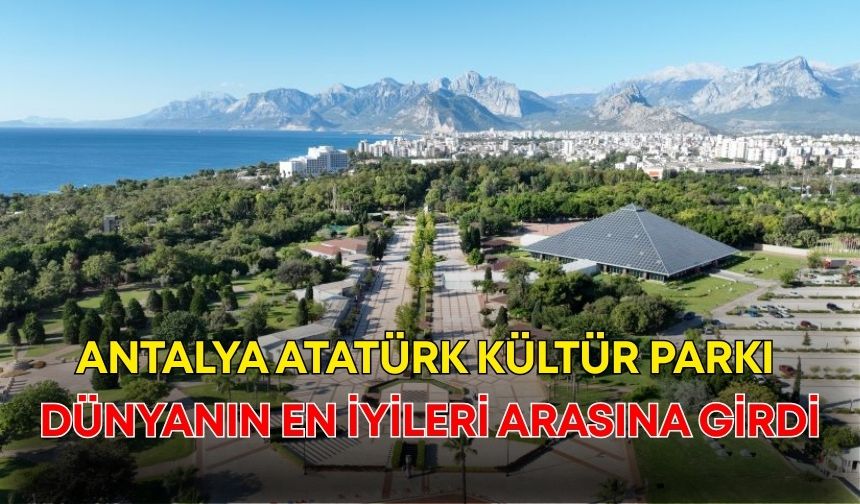 Antalya Atatürk Kültür Parkı dünyanın en iyileri arasına girdi