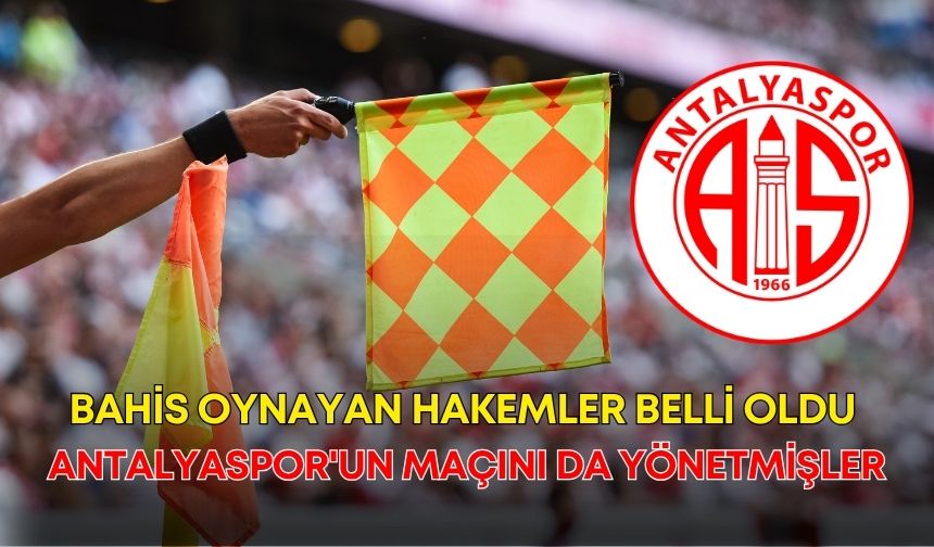 Bahis oynayan hakemler belli oldu: Antalyaspor'un maçını da yönetmişler