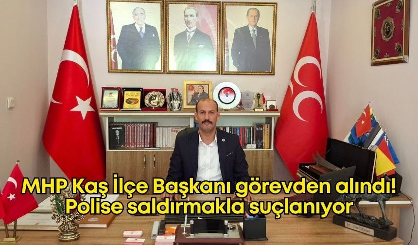 MHP Kaş İlçe Başkanı görevden alındı! Polise saldırmakla suçlanıyor