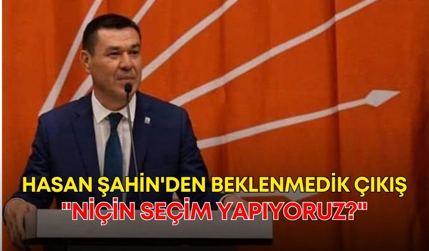 CHP'li Hasan Şahin'den seçim öncesi beklenmedik çıkış: "Niçin seçim yapıyoruz?"