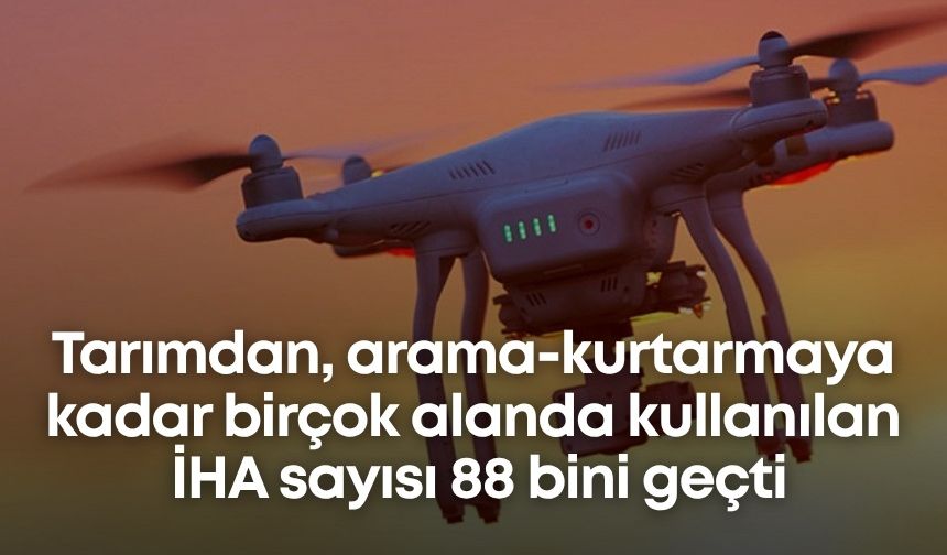 Tarımdan, arama-kurtarmaya kadar birçok alanda kullanılan İHA sayısı 88 bini geçti