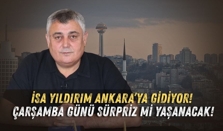 İsa Yıldırım Ankara’ya gidiyor! Çarşamba günü sürpriz mi yaşanacak!